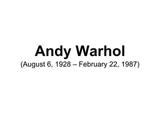 Andy Warhol
(August 6, 1928 – February 22, 1987)
 