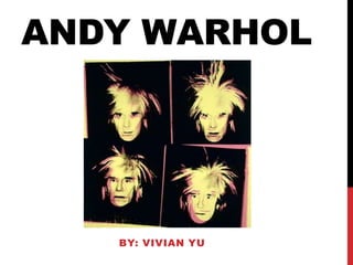 ANDY WARHOL




   BY: VIVIAN YU
 