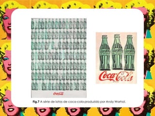 Fig.7 A série de latas de coca-cola produzida por Andy Warhol.
 