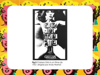 Fig.5 Chelsea Girls é um filme de
1967, dirigido por Andy Warhol.
 
