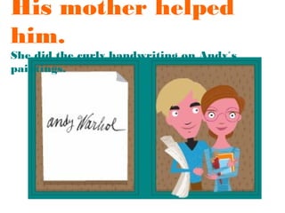 His mother helped
him.

She did the curly handwriting on Andy´s
paintings.

 
