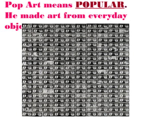 Pop Art means POPULAR.
He made art from everyday
objects.

 