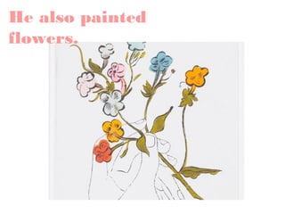 He also painted
flowers.

 