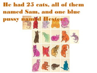 He had 25 cats, all of them
named Sam, and one blue
pussy named Hester.

 