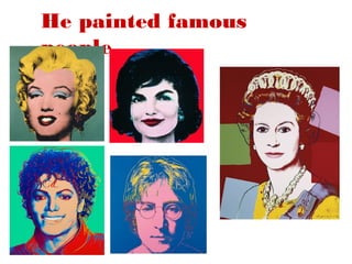 He painted famous
people.

 