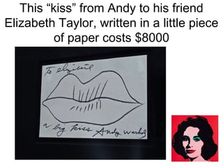 This “kiss” from Andy to his friend
Elizabeth Taylor, written in a little piece
of paper costs $8000

 