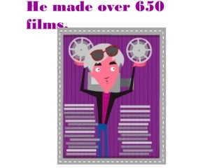He made over 650
films.

 