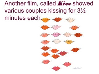 Another film, called Kiss showed
various couples kissing for 3½
minutes each.

 