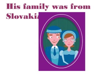 His family was from
Slovakia.

 