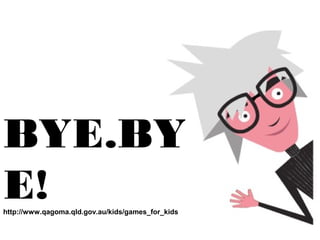 BYE.BY
E!
http://www.qagoma.qld.gov.au/kids/games_for_kids

 