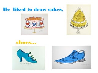 He liked to draw cakes,

shoes…

 