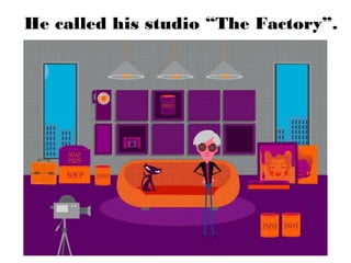He called his studio “The Factory”.

 