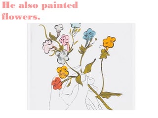 He also painted
flowers.

 