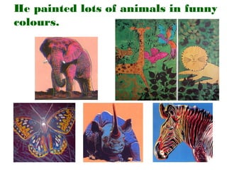 He painted lots of animals in funny
colours.

 