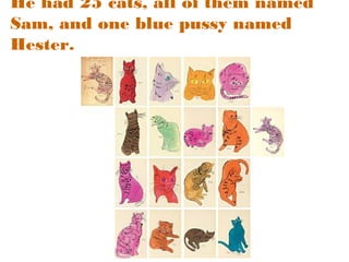 He had 25 cats, all of them named
Sam, and one blue pussy named
Hester.

 