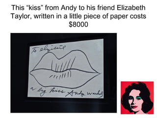This “kiss” from Andy to his friend Elizabeth
Taylor, written in a little piece of paper costs
$8000

 