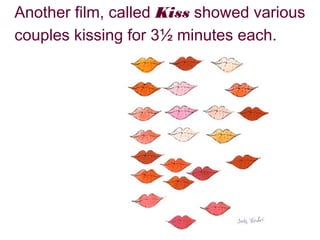 Another film, called Kiss showed various
couples kissing for 3½ minutes each.

 