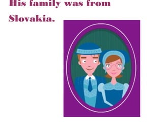 His family was from
Slovakia.

 
