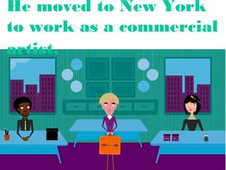 He moved to New York
to work as a commercial
artist.

 