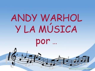 ANDY WARHOL
Y LA MÚSICA
por …

 