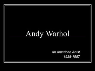 Andy Warhol
An American Artist
1928-1987
 