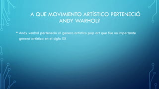 A QUE MOVIMIENTO ARTÍSTICO PERTENECIÓ
ANDY WARHOL?
• Andy warhol perteneció al genero artístico pop art que fue un impertante
genero artístico en el siglo XX
 