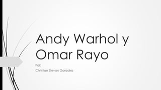 Andy Warhol y
Omar Rayo
Por:
Christian Stevan Gonzalez
 