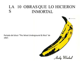 LA
S
10 OBRAS QUE LO
INMORTAL
HICIERON
Portada del disco "The Velvet Underground & Nico" de
1967.
 