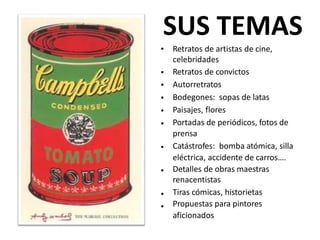 SUS TEMAS
• Retratos de artistas de cine,
celebridades
Retratos de convictos
Autorretratos
Bodegones: sopas de latas
Paisajes, flores
Portadas de periódicos, fotos de
prensa
Catástrofes: bomba atómica, silla
eléctrica, accidente de carros….
Detalles de obras maestras
renacentistas
Tiras cómicas, historietas
Propuestas para pintores
aficionados
•
•
•
•
•
•
•
•
•
 