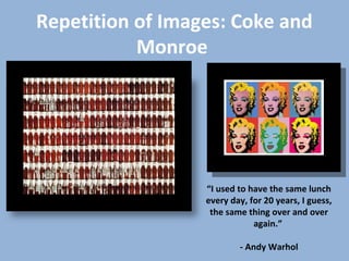 Repetition of Images: Coke and
Monroe
“I used to have the same lunch
every day, for 20 years, I guess,
the same thing over and over
again.”
- Andy Warhol
 