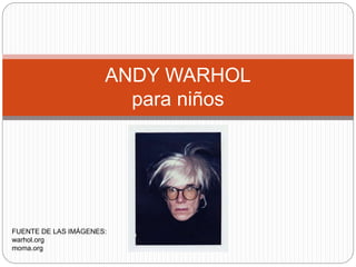 ANDY WARHOL
para niños
FUENTE DE LAS IMÁGENES:
warhol.org
moma.org
 