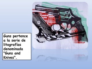 Guns pertence
a la serie de
litografías
denominada
"Guns and
Knives".
 