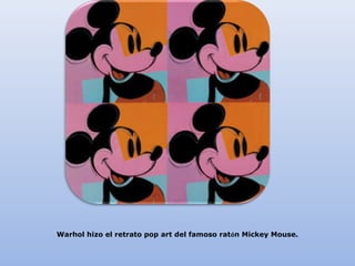 Warhol hizo el retrato pop art del famoso ratón Mickey Mouse.
 