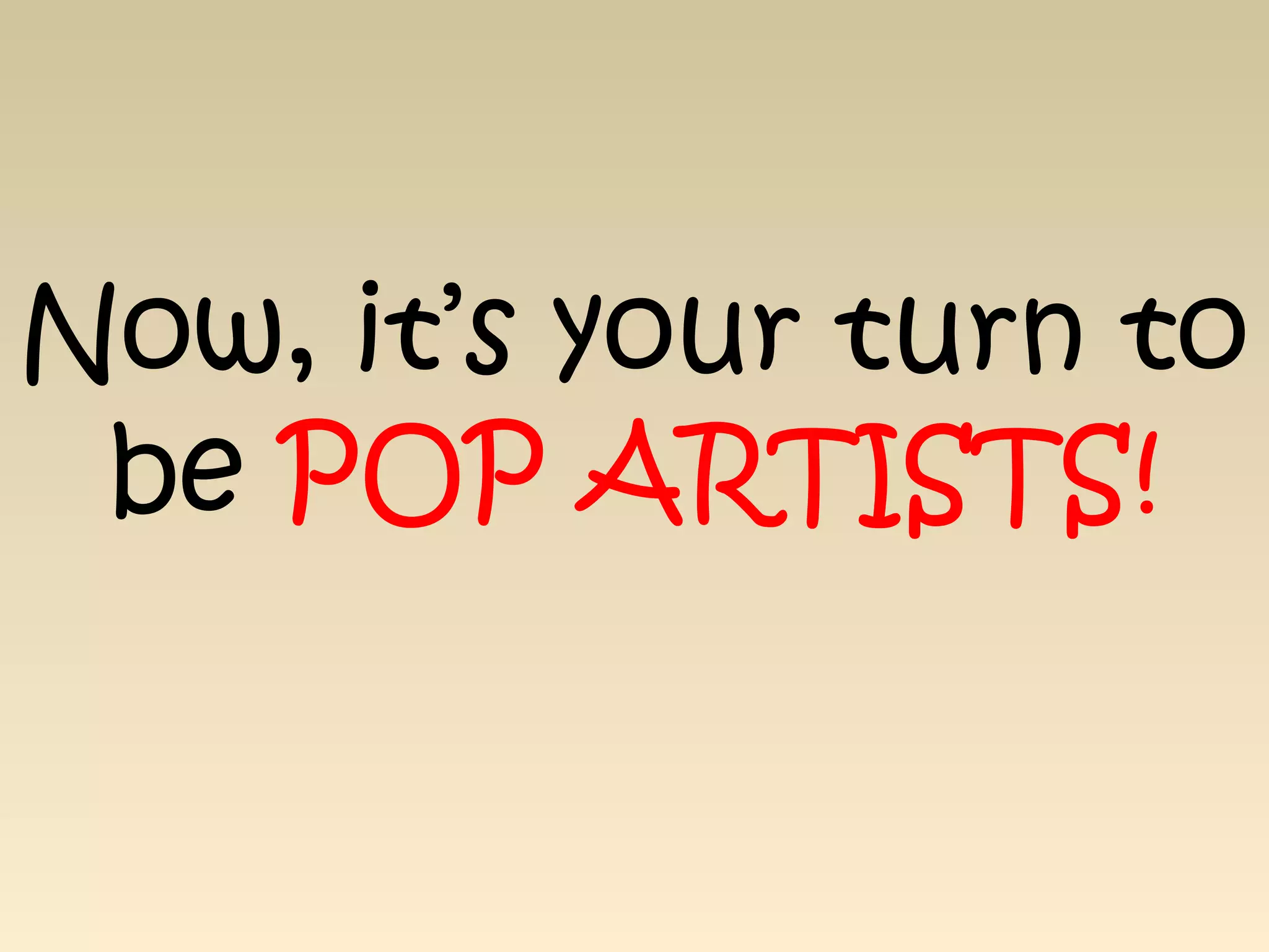 Now, it’s your turn to
be POP ARTISTS!