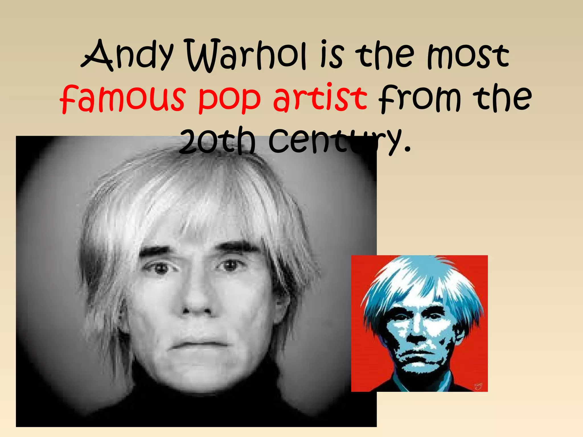 Andy Warhol is the most
famous pop artist from the
20th century.