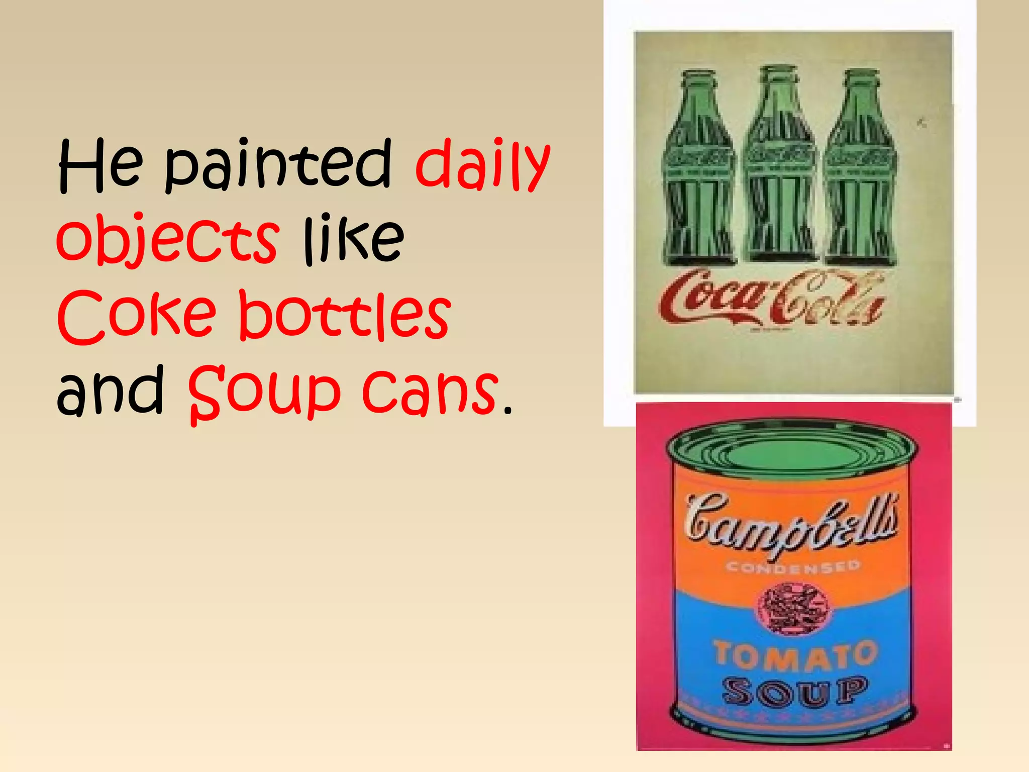 He painted daily
objects like
Coke bottles
and Soup cans.