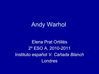 Andy Warhol Elena PratOrtillés 2º ESO A, 2010-2011 Instituto español V. Cañada Blanch  Londres  