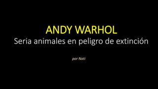 ANDY WARHOL 
Seria animales en peligro de extinción 
por Nati 
 