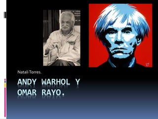 ANDY WARHOL Y
OMAR RAYO.
NataliTorres.
 