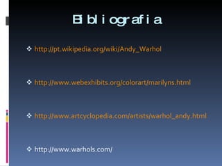 Bibliografia http://pt.wikipedia.org/wiki/Andy_Warhol http://www.webexhibits.org/colorart/marilyns.html http://www.artcyclopedia.com/artists/warhol_andy.html http://www.warhols.com/ 