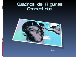 Quadros de Figuras Conhecidas Pele 
