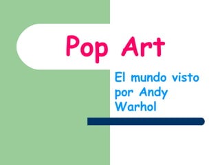 Pop Art
   El mundo visto
   por Andy
   Warhol
 