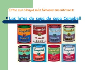 Entre sus dibujos más famosos encontramos:
Las latas de sopa de sopa Campbell