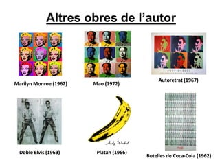 Altres obres de l’autor
Marilyn Monroe (1962) Mao (1972)
Autoretrat (1967)
Doble Elvis (1963) Plàtan (1966)
Botelles de Coca-Cola (1962)
 