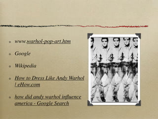 www.warhol-pop-art.htm

Google

Wikipedia

How to Dress Like Andy Warhol
| eHow.com

how did andy warhol inﬂuence
america - Google Search
 