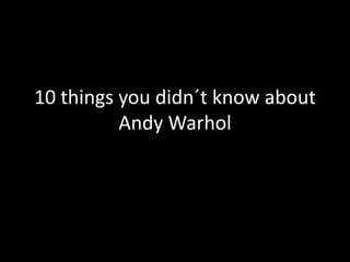 10 things you didn´t know about
Andy Warhol
 