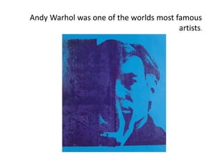 Andy Warhol was one of the worlds most famous
artists.

 