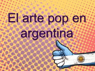 El arte pop en
argentina
 