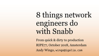 8 things network
engineers do
with Snabb
From quick & dirty to production
RIPE77, October 2018, Amsterdam
Andy Wingo, wingo@igalia.com
 