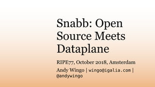 Snabb: Open
Source Meets
Dataplane
RIPE77, October 2018, Amsterdam
Andy Wingo | wingo@igalia.com |
@andywingo
 